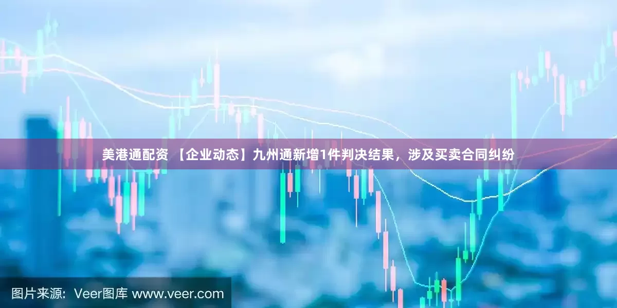 美港通配资 【企业动态】九州通新增1件判决结果，涉及买卖合同纠纷