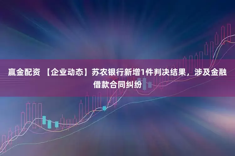 赢金配资 【企业动态】苏农银行新增1件判决结果，涉及金融借款合同纠纷
