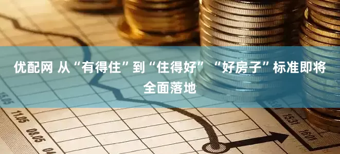 优配网 从“有得住”到“住得好” “好房子”标准即将全面落地