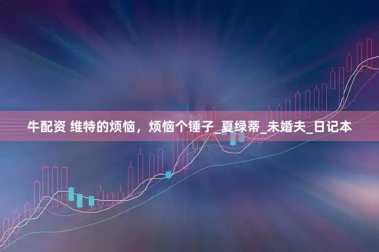 牛配资 维特的烦恼，烦恼个锤子_夏绿蒂_未婚夫_日记本