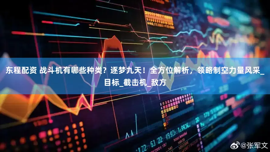 东程配资 战斗机有哪些种类？逐梦九天！全方位解析，领略制空力量风采_目标_截击机_敌方