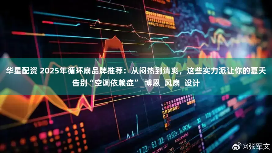 华星配资 2025年循环扇品牌推荐：从闷热到清爽，这些实力派让你的夏天告别“空调依赖症”_博恩_风扇_设计