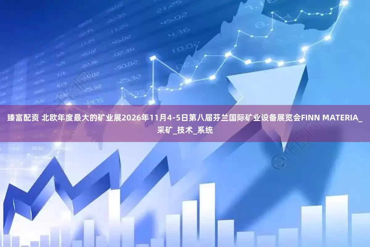 臻富配资 北欧年度最大的矿业展2026年11月4-5日第八届芬兰国际矿业设备展览会FINN MATERIA_采矿_技术_系统