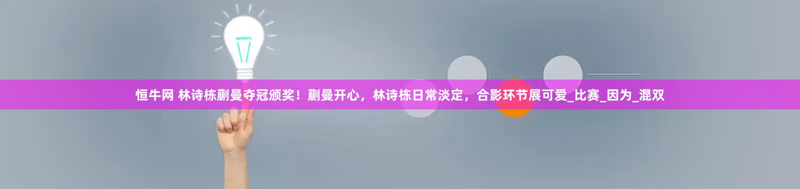 恒牛网 林诗栋蒯曼夺冠颁奖！蒯曼开心，林诗栋日常淡定，合影环节展可爱_比赛_因为_混双