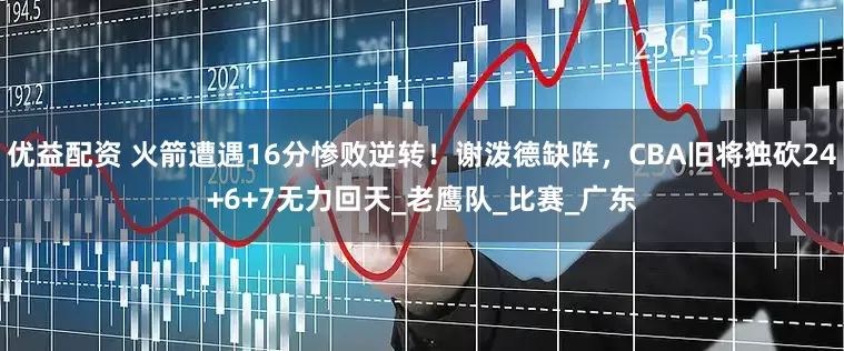 优益配资 火箭遭遇16分惨败逆转！谢泼德缺阵，CBA旧将独砍24+6+7无力回天_老鹰队_比赛_广东