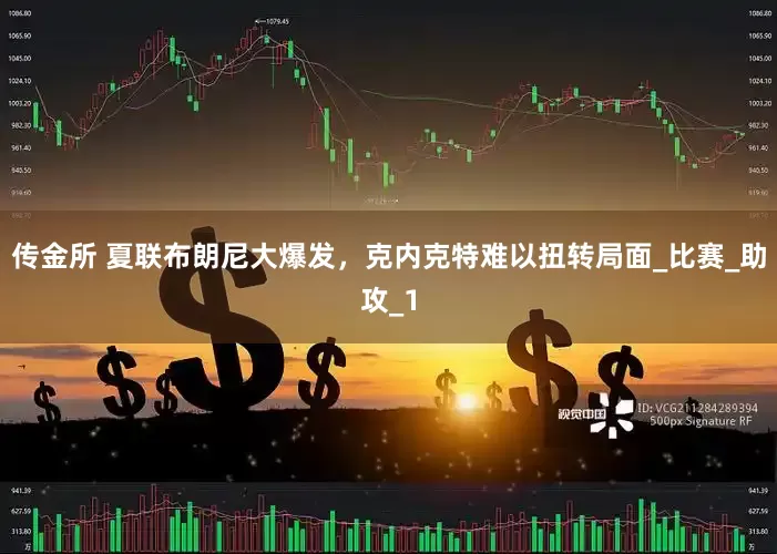 传金所 夏联布朗尼大爆发，克内克特难以扭转局面_比赛_助攻_1