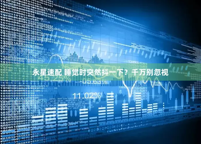 永星速配 睡觉时突然抖一下？千万别忽视