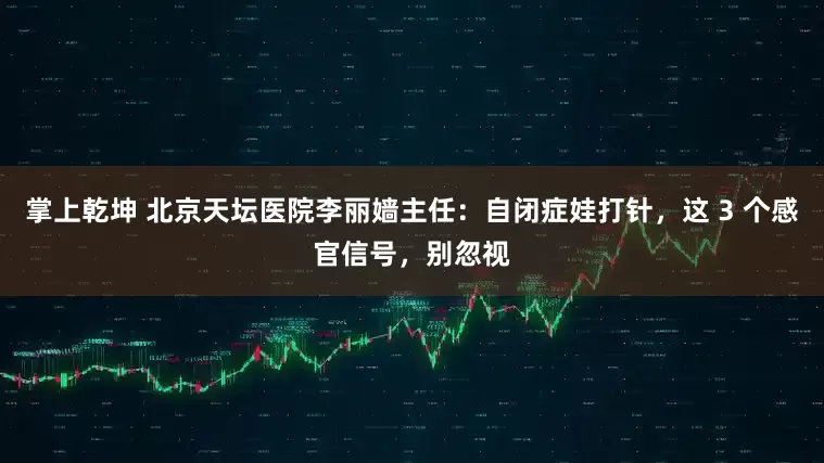 掌上乾坤 北京天坛医院李丽嫱主任:自闭症娃打针,这 3 个感官信号,别忽视