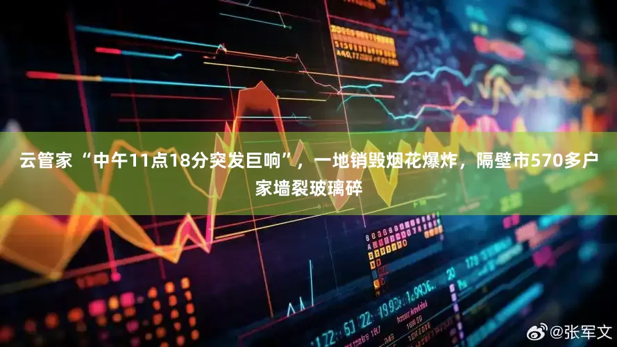 云管家 “中午11点18分突发巨响”，一地销毁烟花爆炸，隔壁市570多户家墙裂玻璃碎